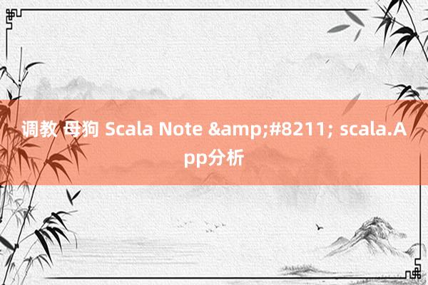 调教 母狗 Scala Note &#8211; scala.App分析