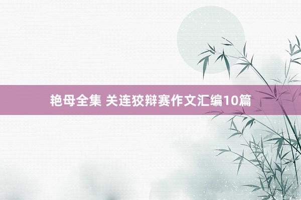 艳母全集 关连狡辩赛作文汇编10篇