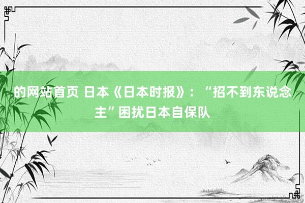 的网站首页 日本《日本时报》：“招不到东说念主”困扰日本自保队