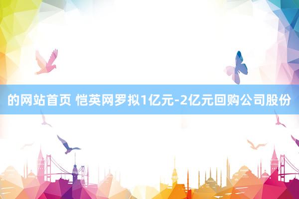 的网站首页 恺英网罗拟1亿元-2亿元回购公司股份