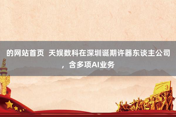的网站首页  天娱数科在深圳诞期许器东谈主公司，含多项AI业务