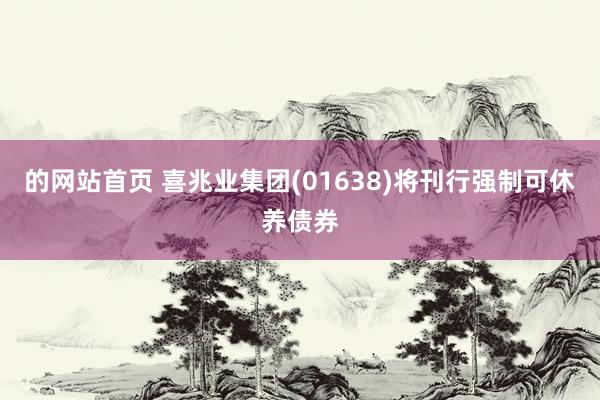 的网站首页 喜兆业集团(01638)将刊行强制可休养债券