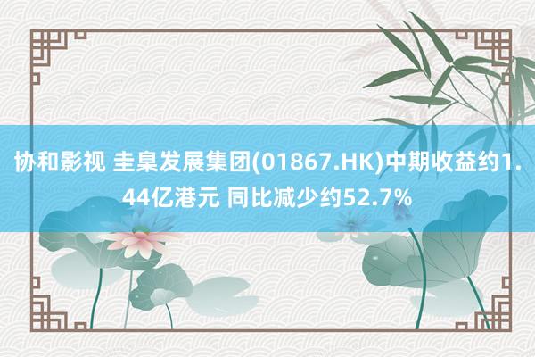 协和影视 圭臬发展集团(01867.HK)中期收益约1.44亿港元 同比减少约52.7%