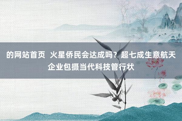 的网站首页  火星侨民会达成吗？超七成生意航天企业包摄当代科技管行状